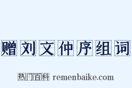 赠刘文仲序组词是什么意思的图片